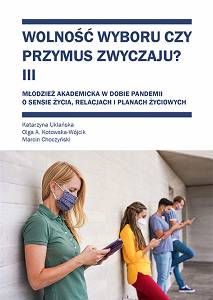 Katarzyna Uklańska, Olga A. Kotowska-Wójcik, Marcin Choczyński, Wolność wyboru czy przymus zwyczaju?, t. III: Młodzież akademicka w dobie pandemii. O sensie życia, relacjach i planach życiowych