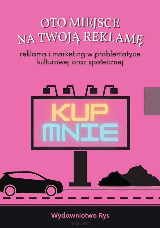 Oto miejsce na Twoją reklamę. Reklama i marketing w problematyce kulturowej oraz społecznej, red. Dagmara Antowska, Kamil Motyka