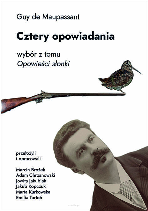 Guy de Maupassant, Cztery opowiadania. Wybór z tomu „Opowieści słonki”, przetłumaczyli i opracowali Marcin Brożek, Adam Chrzanowski, Jowita Jakubiak, Jakub Kopczuk, Marta Kurkowska, Emilia Turtoń, pod redakcją Jędrzeja Pawlickiego i Marty Sukiennickiej