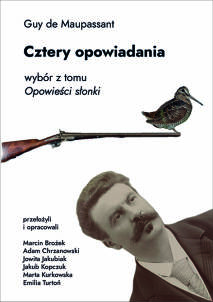 Guy de Maupassant, Cztery opowiadania. Wybór z tomu „Opowieści słonki”, przetłumaczyli i opracowali Marcin Brożek, Adam Chrzanowski, Jowita Jakubiak, Jakub Kopczuk, Marta Kurkowska, Emilia Turtoń, pod redakcją Jędrzeja Pawlickiego i Marty Sukiennickiej