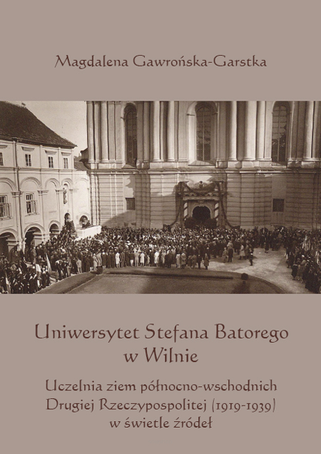 Magdalena Gawrońska-Garstka, Uniwersytet Stefana Batorego w Wilnie. Uczelnia ziem północno-wschodnich Drugiej Rzeczypospolitej (1919-1939) w świetle źródeł