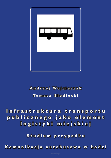 Andrzej Wojcieszak, Tomasz Siedlecki, Infrastruktura transportu publicznego jako element logistyki miejskiej. Studium przypadku Komunikacja autobusowa w Łodzi