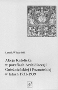 Leszek Wilczyński, Akcja Katolicka w parafiach Archidiecezji Gnieźnieńskiej i Poznańskiej w latach 1931-1939, t. I-V