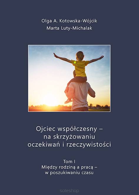 Olga A. Kotowska-Wójcik, Marta Luty-Michalak, Ojciec współczesny – na skrzyżowaniu oczekiwań i rzeczywistości, tom I: Między rodziną a pracą – w poszukiwaniu czasu