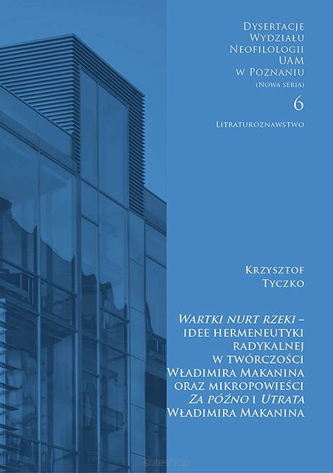 Krzysztof Tyczko,  Wartki nurt rzeki – idee hermeneutyki radykalnej  w twórczości Władimira Makanina oraz mikropowieści  