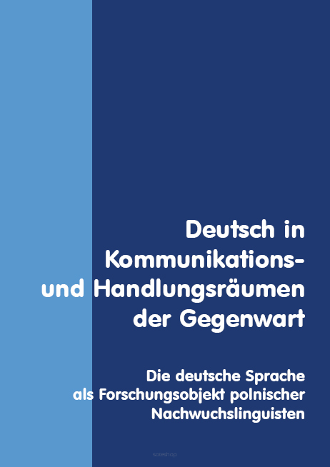 Beata Mikołajczyk (hrsg.), Deutsch in Kommunikations – und Handlungsräumen der Gegenwart. Die deutsche Sprache als Forschungsobjekt polnischer Nachwuchslinguisten