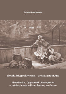 Sonia Szymańska,  Ziemia błogosławiona – ziemia przeklęta. Sienkiewicz, Dygasiński i Konopnicka o polskiej emigracji zarobkowej za Ocean