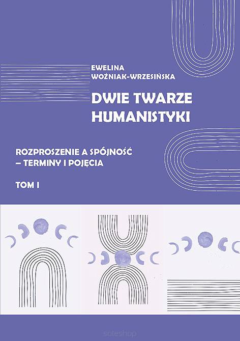 Ewelina Woźniak-Wrzesińska, Dwie twarze humanistyki. Rozproszenie a spójność – terminy i pojęcia, t. 1