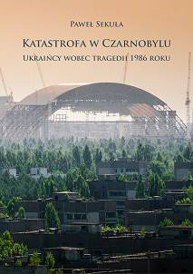 Paweł Sekuła, Katastrofa w Czarnobylu. Ukraińcy wobec tragedii 1986 roku