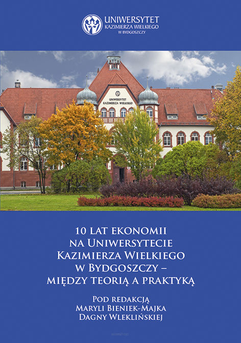 10 lat ekonomii na Uniwersytecie Kazimierza Wielkiego w Bydgoszczy – między teorią a praktyką, pod redakcją Maryli Bieniek-Majka i Dagny Wleklińskiej