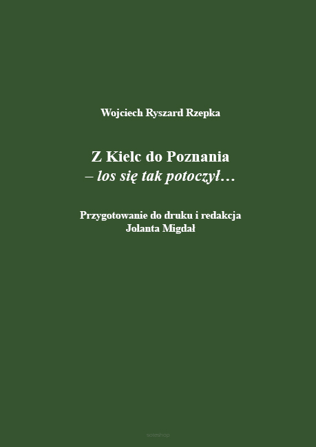 Wojciech Ryszard Rzepka, Z Kielc do Poznania  – los się tak ułożył, przygotowanie do druku i redakcja Jolanta Migdał