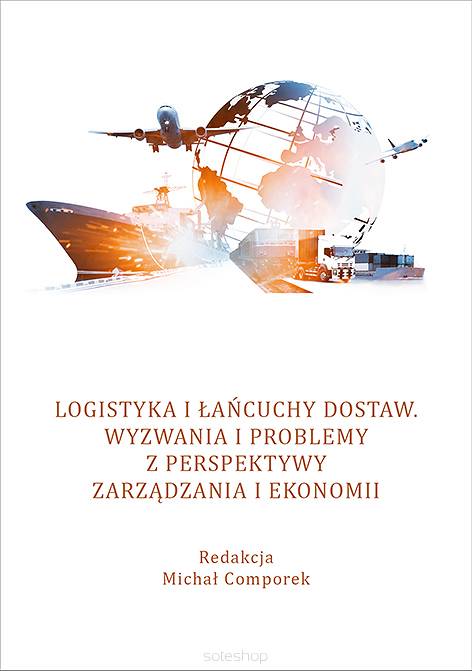 Logistyka i łańcuchy dostaw. Wyzwania i problemy z perspektywy zarządzania i ekonomii, red. Michał Comporek