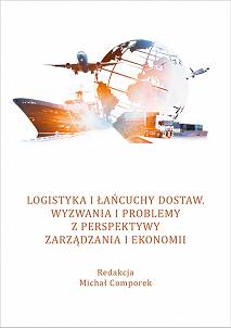 Logistyka i łańcuchy dostaw. Wyzwania i problemy z perspektywy zarządzania i ekonomii, red. Michał Comporek