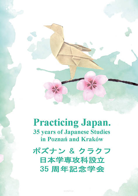 Practicing Japan. 35 Years  of Japanese Studies in Poznań and Kraków /  ポズナン＆クラクフ日本学専攻科設立 35周年記念学会 ,  edited by Yuki Horie, Hanna Jaśkiewicz, Iga Rutkowska, Patrycja Duc-Harada,  Damian Duduś, Stanisław Meyer, Anna Trzaska, Estera Żeromska