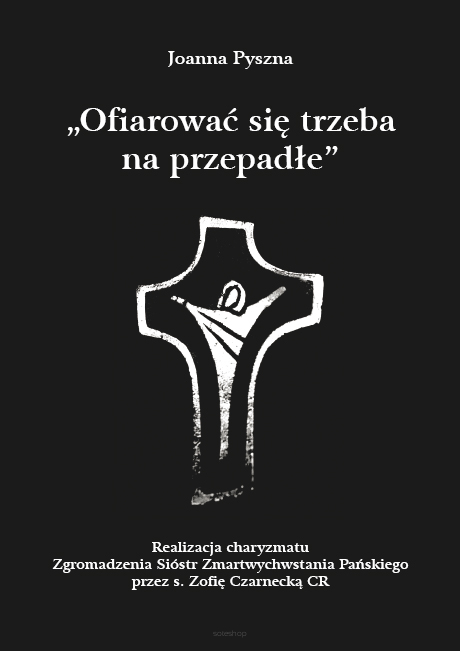 Joanna Pyszna, „Ofiarować się trzeba na przepadłe”. Realizacja charyzmatu Zgromadzenia Sióstr Zmartwychwstania Pańskiego przez s. Zofię Czarnecką CR