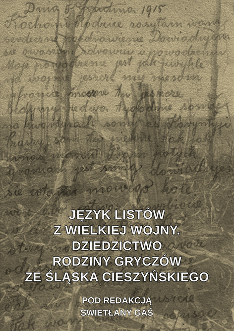 Język listów z Wielkiej Wojny. Dziedzictwo rodziny Gryczów ze Śląska Cieszyńskiego, pod redakcją Swietłany Gaś