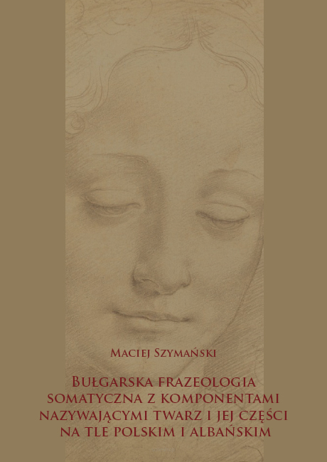 Maciej Szymański, Bułgarska frazeologia somatyczna z komponentami nazywającymi twarz i jej części na tle polskim i albańskim