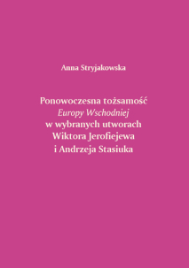 Anna Stryjakowska, Ponowoczesna tożsamość Europy Wschodniej w wybranych utworach Wiktora Jerofiejewa i Andrzeja Stasiuka