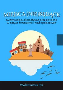 Miejsca (nie)będące. Światy realne, alternatywne oraz zmyślone  w optyce humanistyki i nauk społecznych, redakcja naukowa:  Dagmara Antowska, Anna Krzpiet, Bartłomiej Krzych