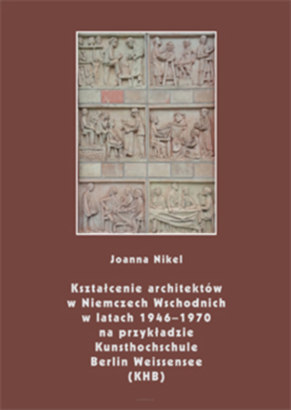 Joanna Nikel,  Kształcenie architektów w Niemczech Wschodnich w latach 1946-1970 na przykładzie Kunsthochschule Berlin Weissensee (KHB)