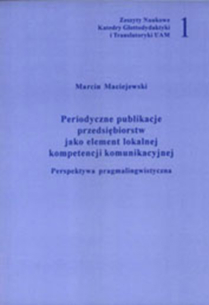 Marcin Maciejewski, Periodyczne publikacje przedsiębiorstw jako element ich lokalnej kompetencji komunikacyjnej. Perspektywa pragmalingwistyczna. Zeszyty Naukowe Katedry Glottodydaktyki i Translatoryki UAM, nr 1, 2005