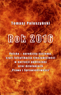 Tomasz Paluszyński,  Rok 2016. Polska – narodziny systemu, czyli falsyfikacja rzeczywistości w narracji publicznej oraz działaniach „Prawa i Sprawiedliwości”