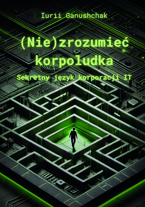 Iurii Ganushchak, (Nie)zrozumieć korpoludka. Sekretny język korporacji IT