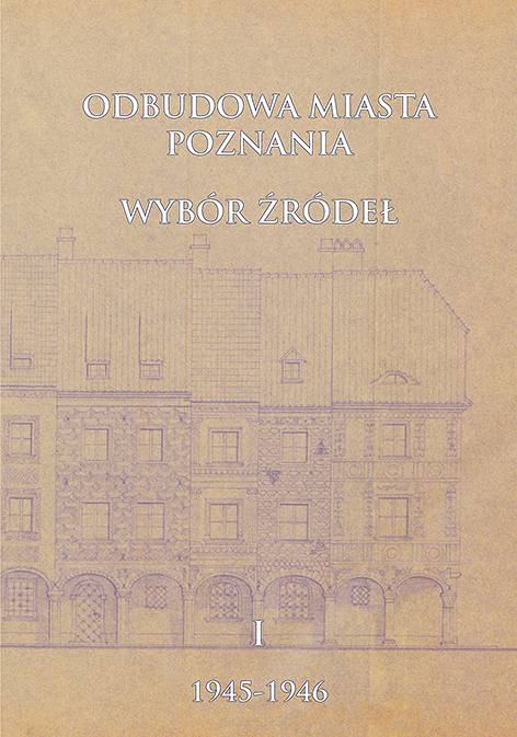 Odbudowa miasta Poznania. Wybór źródeł, t. 1: 1945-1946, oprac. Celina Barszczewska, Julia Wesołowska