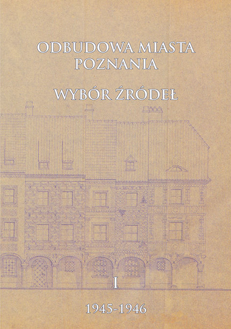 Odbudowa miasta Poznania. Wybór źródeł, t. 1: 1945-1946, oprac. Celina Barszczewska, Julia Wesołowska