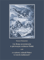 Tomasz Paluszyński, Czy Rosja uczestniczyła w pierwszym rozbiorze Polski, czyli co zaborcy zabrali Polsce w trzech rozbiorach? Nowe określenie obszarów rozbiorowych Polski w kontekście analizy przynależności i tożsamości państwowej Księstw Inflanckiego...