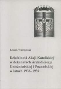 Leszek Wilczyński, Działalność Akcji Katolickiej w dekanatach Archidiecezji Gnieźnieńskiej i Poznańskiej w latach 1936-1939. Na podstawie materiałów Archiwum Archidiecezjalnego w Poznaniu.