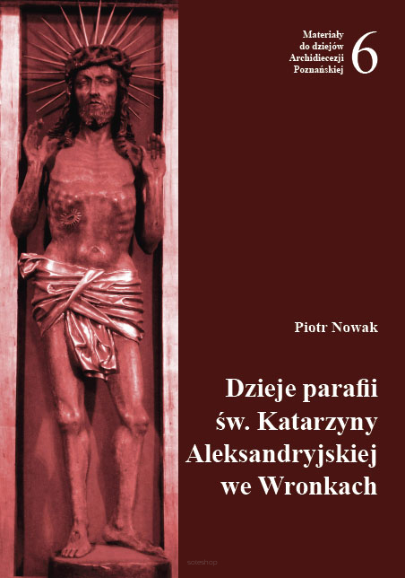 Piotr Nowak, Dzieje parafii św. Katarzyny Aleksandryjskiej we Wronkach, Materiały do dziejów Archidiecezji Poznańskiej, z. 6