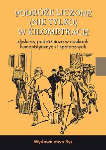 Podróże liczone (nie tylko) w kilometrach. Dyskursy podróżnicze w naukach humanistycznych i społecznych, red. Dagmara Antowska, Wiktoria Barcewicz (edycja pdf)