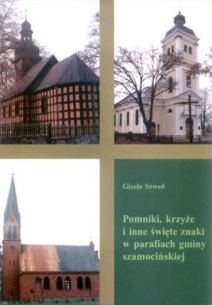 Gizela Szwed, Pomniki, krzyże i inne święte znaki w parafiach gminy szamocińskiej.