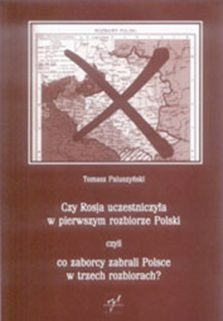 Tomasz Paluszyński, Czy Rosja uczestniczyła w pierwszym rozbiorze Polski czyli co zaborcy zabrali Polsce w trzech rozbiorach? Nowe określenie obszarów rozbiorowych Polski w kontekście analizy przynależności i tożsamości państwowej Księstw Inflanckiego...