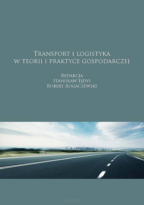 Transport i logistyka w teorii i praktyce gospodarczej, red. Stanisław Ejdys, Robert Rogaczewski