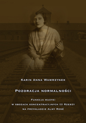 Karin Anna Wawrzynek,  Pozoracja normalności. Funkcja muzyki w obozach koncentracyjnych III Rzeszy na przykładzie Almy Rose