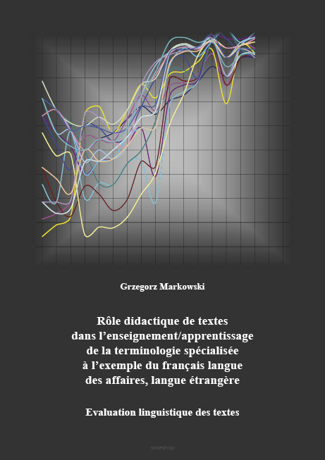 Grzegorz Markowski, Rôle didactique de textes dans l'enseignement/apprentissage de la terminologie spécialisée a l'exemple du français langue des affaires, langue étrangere. Evaluation linguistique des textes