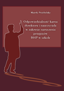 Marek Przybylski,  Odpowiedzialność karna dyrektora i nauczyciela w zakresie naruszania przepisów BHP w szkole