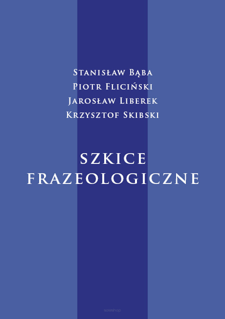 Stanisław Bąba, Piotr Fliciński, Jarosław Liberek, Krzysztof Skibski, Szkice frazeologiczne, red. naukowy Gabriela Dziamska-Lenart