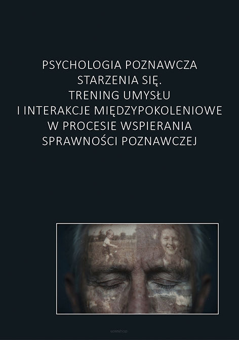 Psychologia poznawcza starzenia się. Trening umysłu i interakcje międzypokoleniowe w procesie wspierania sprawności poznawczej, red. Anastasiia Merkis, Radosław Molenda